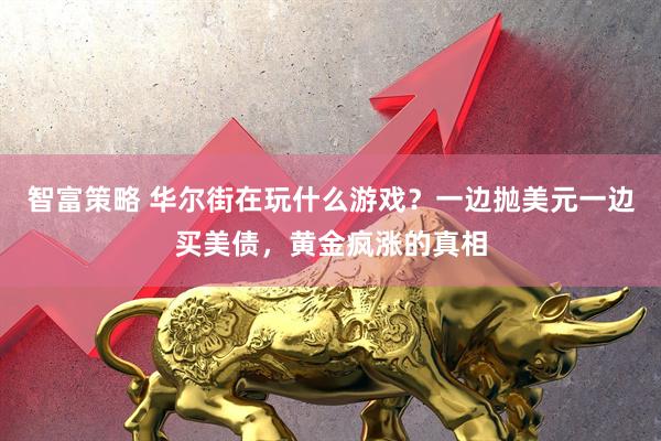 智富策略 华尔街在玩什么游戏？一边抛美元一边买美债，黄金疯涨的真相