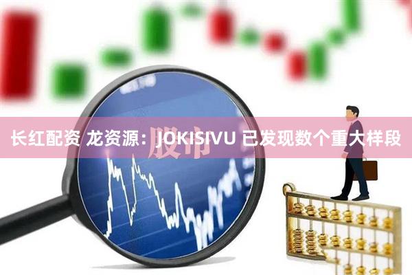 长红配资 龙资源：JOKISIVU 已发现数个重大样段